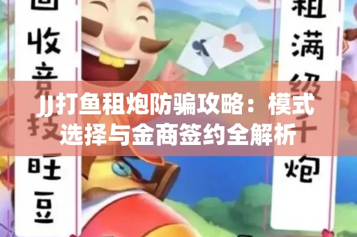 JJ打鱼租炮防骗攻略：模式选择与金商签约全解析