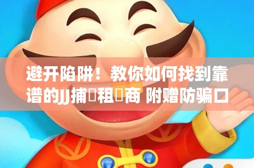 避开陷阱！教你如何找到靠谱的JJ捕魚租號商 附赠防骗口诀