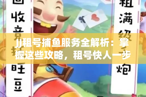 JJ租号捕鱼服务全解析：掌握这些攻略，租号快人一步！