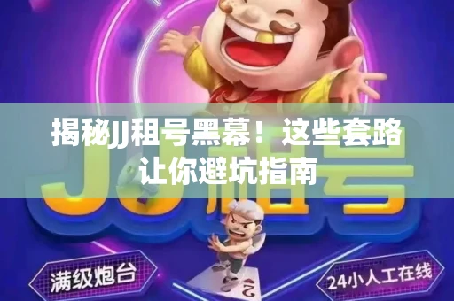 揭秘JJ租号黑幕！这些套路让你避坑指南