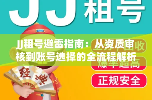 JJ租号避雷指南：从资质审核到账号选择的全流程解析！捕鱼经典账号有何独特差异？