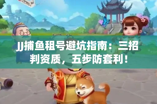 JJ捕鱼租号避坑指南：三招判资质，五步防套利！