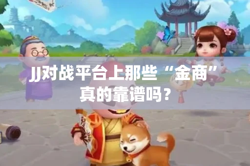 JJ对战平台上那些“金商”真的靠谱吗？